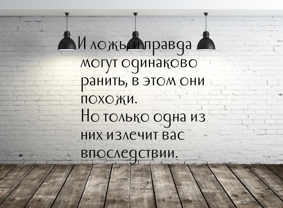 И ложь, и правда могут одинаково ранить, в этом они похожи. Но только одна из них излечит 