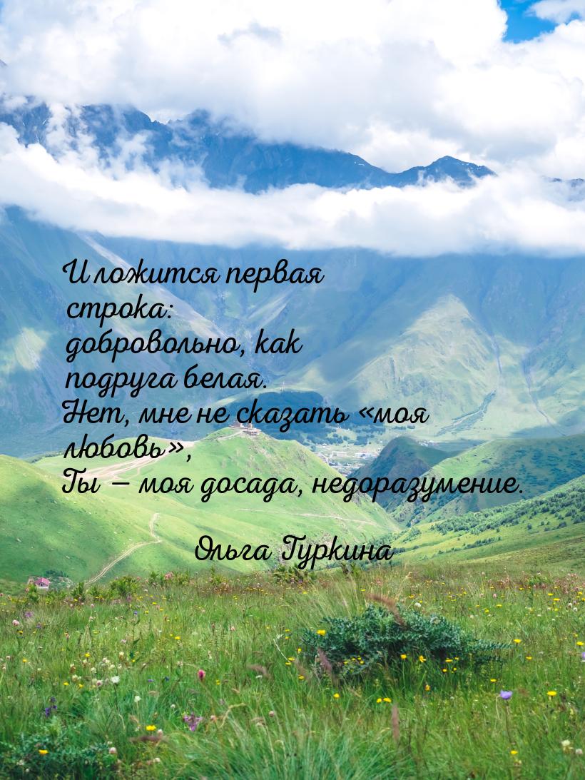 И ложится первая строка: добровольно, как подруга белая. Нет, мне не сказать моя лю
