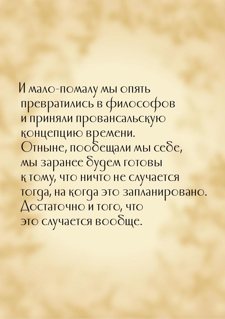 И мало-помалу мы опять превратились в философов и приняли провансальскую концепцию времени