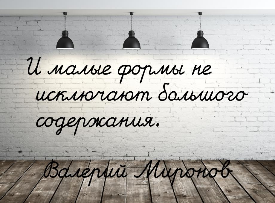 И малые формы не исключают большого содержания.