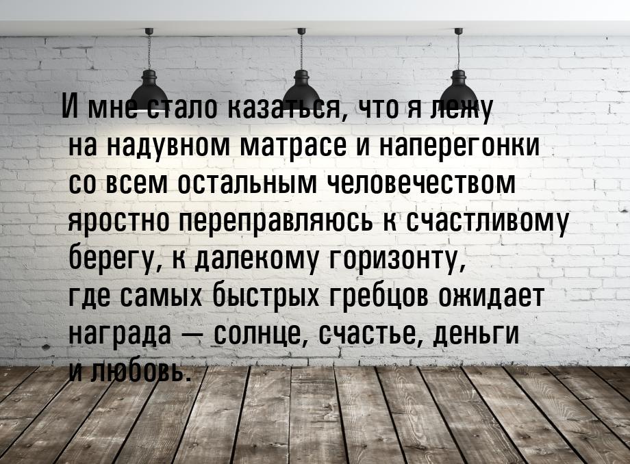 И мне стало казаться, что я лежу на надувном матрасе и наперегонки со всем остальным челов