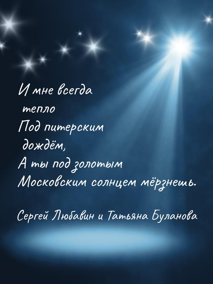 И мне всегда тепло Под питерским дождём, А ты под золотым Московским солнцем мёрзнешь.