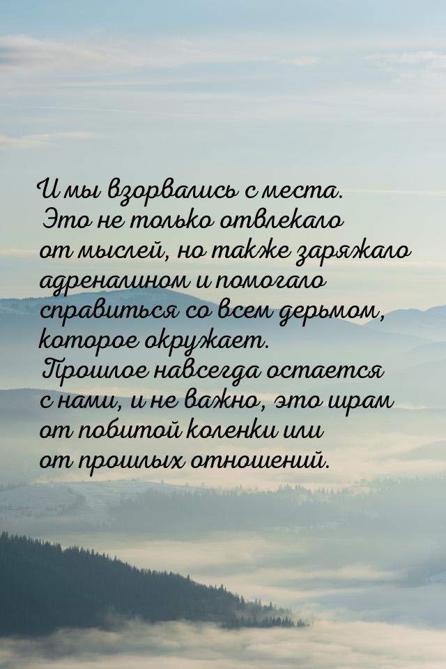 И мы взорвались с места. Это не только отвлекало от мыслей, но также заряжало адреналином 