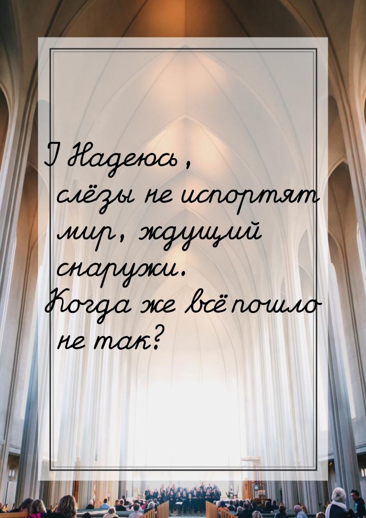 I Надеюсь, слёзы не испортят мир, ждущий снаружи. Когда же всё пошло не так?