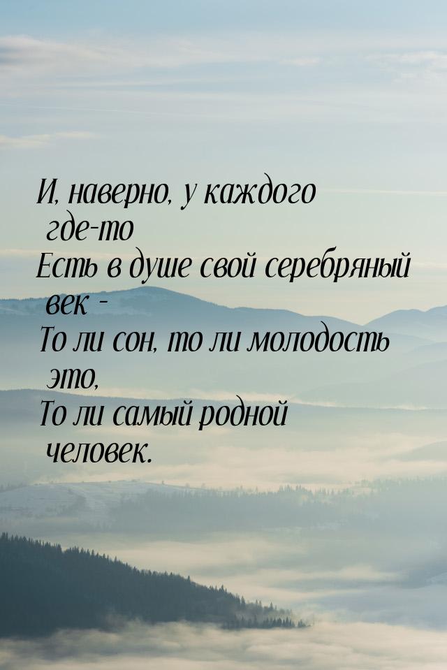 И, наверно, у каждого где-то Есть в душе свой серебряный век - То ли сон, то ли молодость 