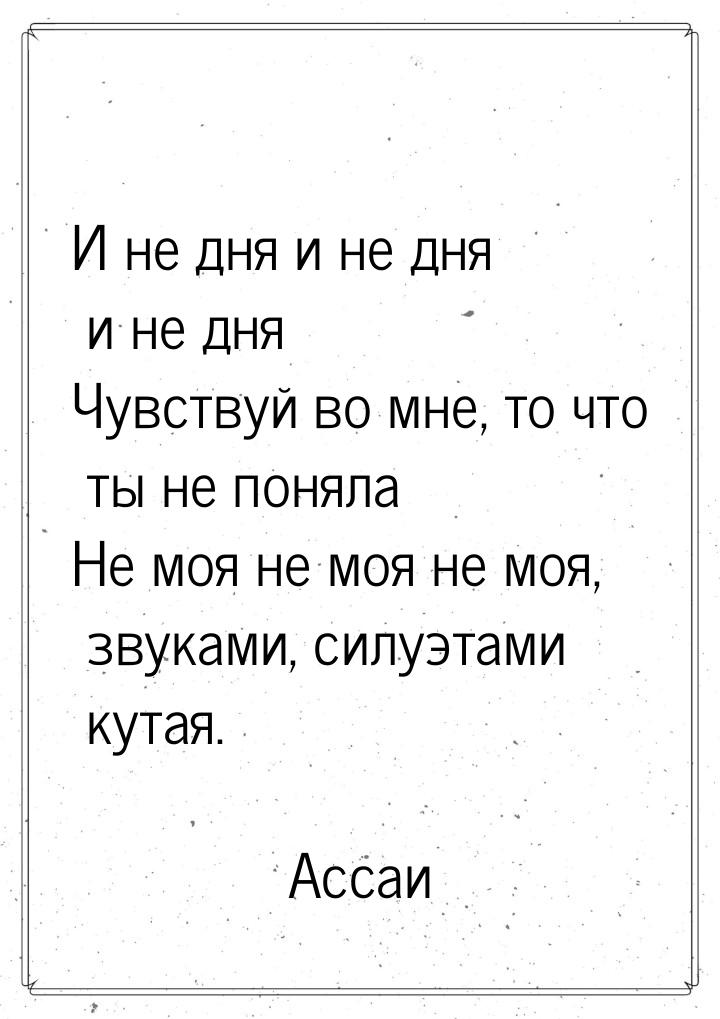 И не дня и не дня и не дня Чувствуй во мне, то что ты не поняла Не моя не моя не моя, звук