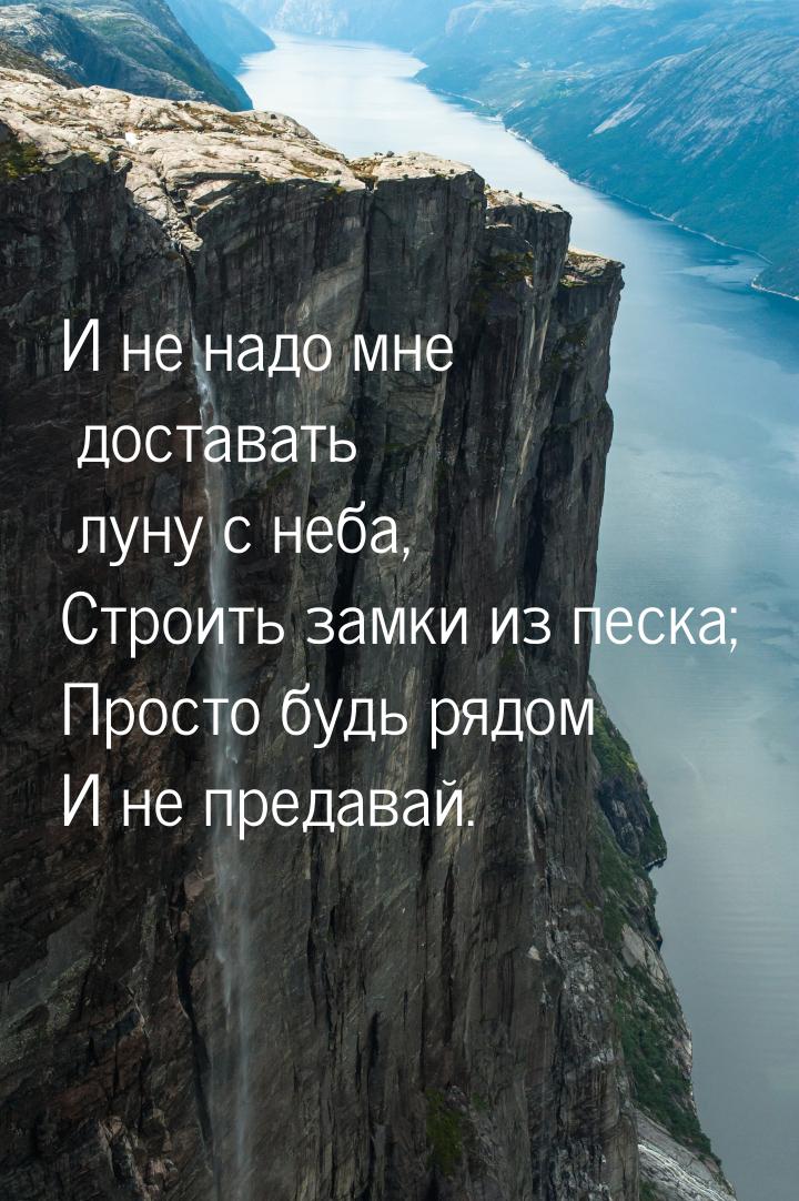 И не надо мне доставать луну с неба, Строить замки из песка; Просто будь рядом И не предав