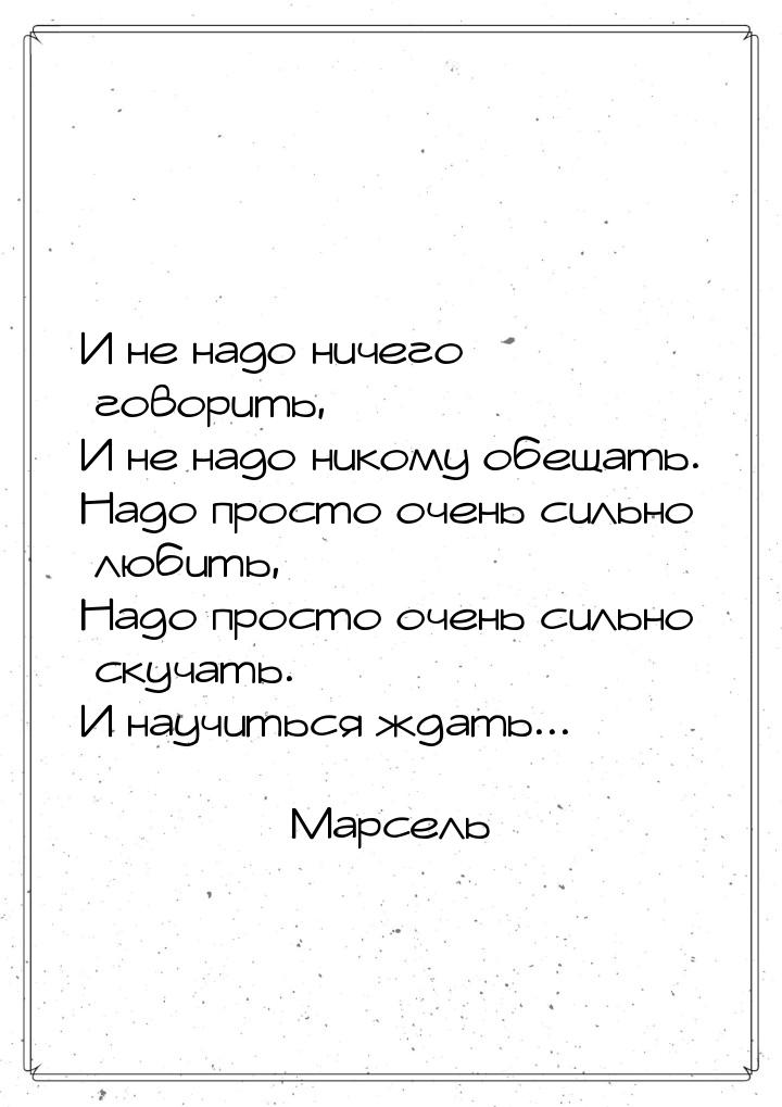 И не надо ничего говорить, И не надо никому обещать. Надо просто очень сильно любить, Надо