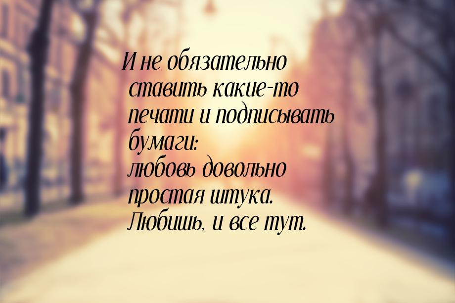 И не обязательно ставить какие-то печати и подписывать бумаги: любовь довольно простая шту