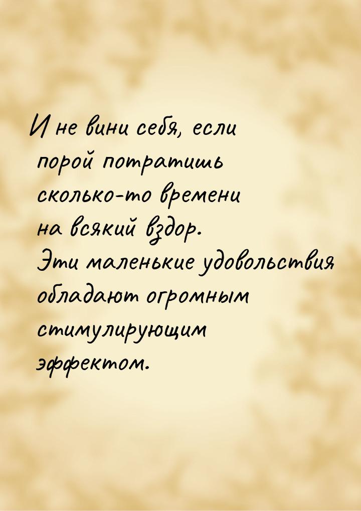 И не вини себя, если порой потратишь сколько-то времени на всякий вздор. Эти маленькие удо