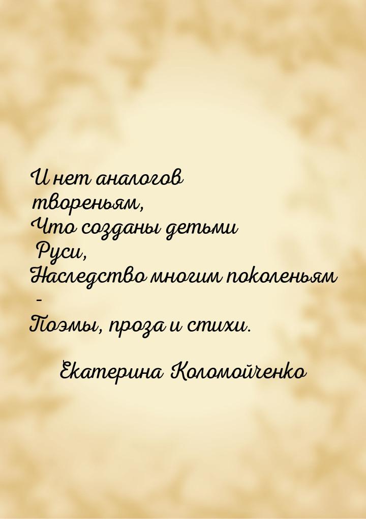 И нет аналогов твореньям, Что созданы детьми Руси, Наследство многим поколеньям - Поэмы, п