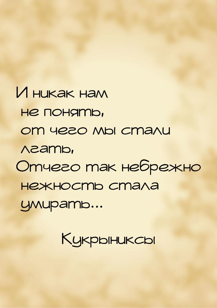 И никак нам не понять, от чего мы стали лгать, Отчего так небрежно нежность стала умирать.