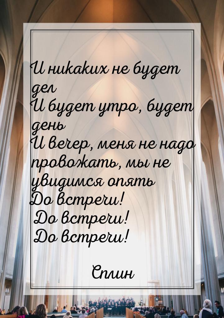 И никаких не будет дел И будет утро, будет день И вечер, меня не надо провожать, мы не уви