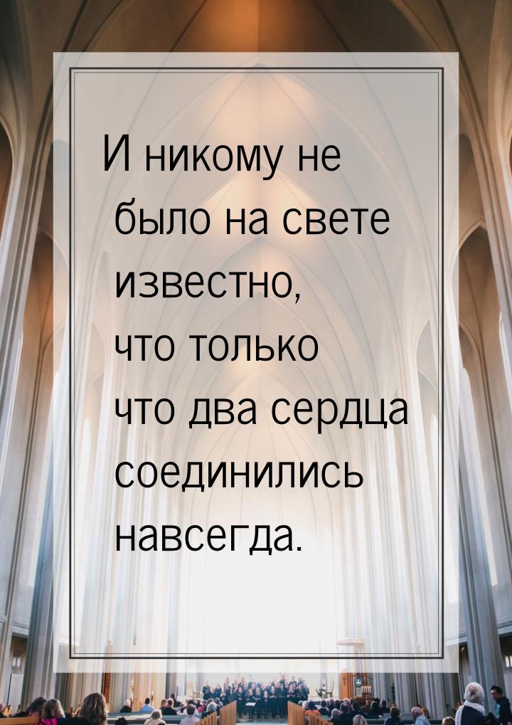 И никому не было на свете известно, что только что два сердца соединились навсегда.