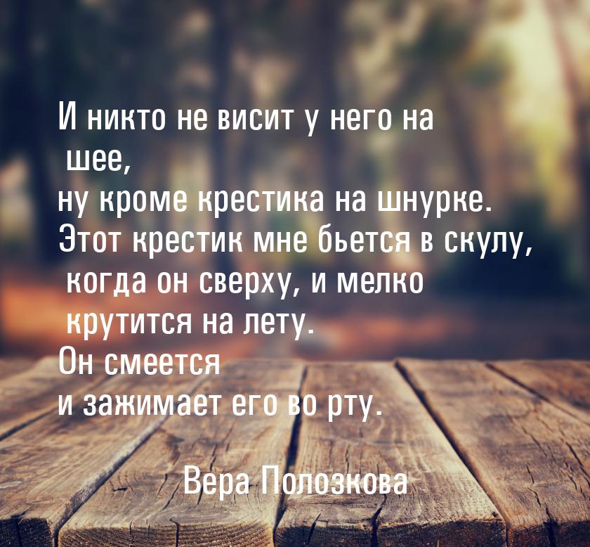 И никто не висит у него на шее, ну кроме крестика на шнурке. Этот крестик мне бьется в ску