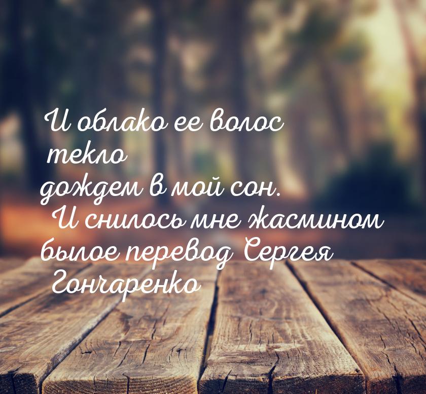 И облако ее волос текло дождем в мой сон. И снилось мне жасмином былое перевод Сергея Гонч