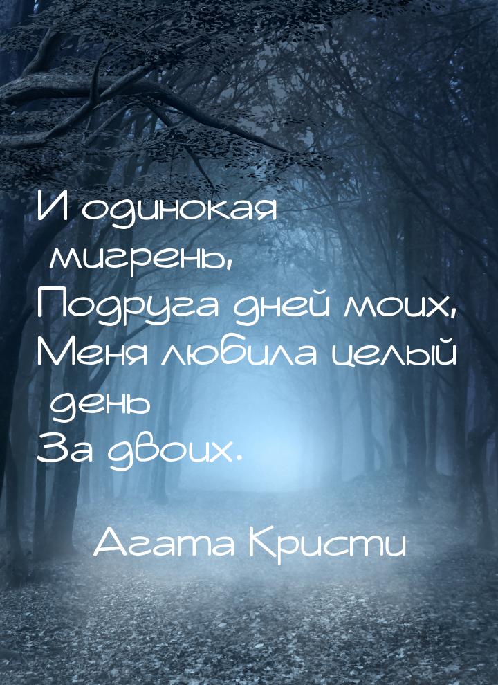 И одинокая мигрень, Подруга дней моих, Меня любила целый день За двоих.