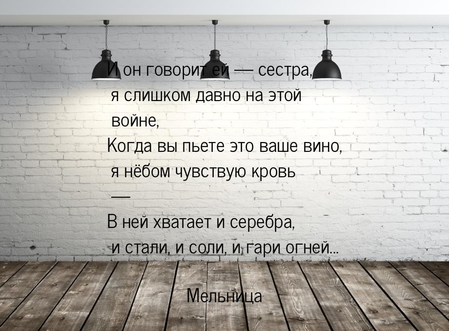 И он говорит ей — сестра, я слишком давно на этой войне, Когда вы пьете это ваше вино, я н