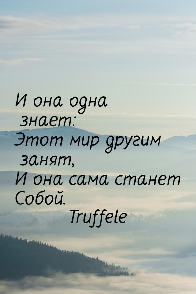 И она одна знает: Этот мир другим занят, И она сама станет Собой.