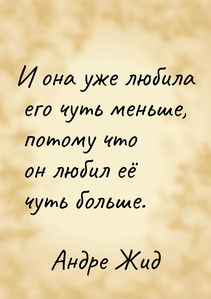 И она уже любила его чуть меньше, потому что он любил её чуть больше.