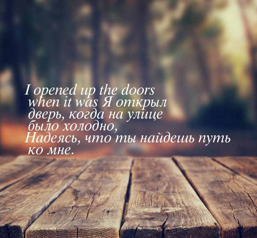 I opened up the doors when it was Я открыл дверь, когда на улице было холодно, Надеясь, чт