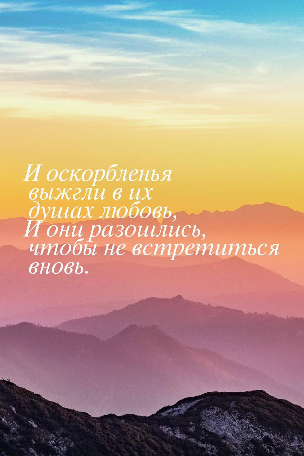 И оскорбленья выжгли в их душах любовь, И они разошлись, чтобы не встретиться вновь.