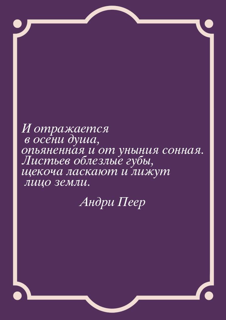 И отражается в осени душа, опьяненная и от уныния сонная. Листьев облезлые губы, щекоча ла