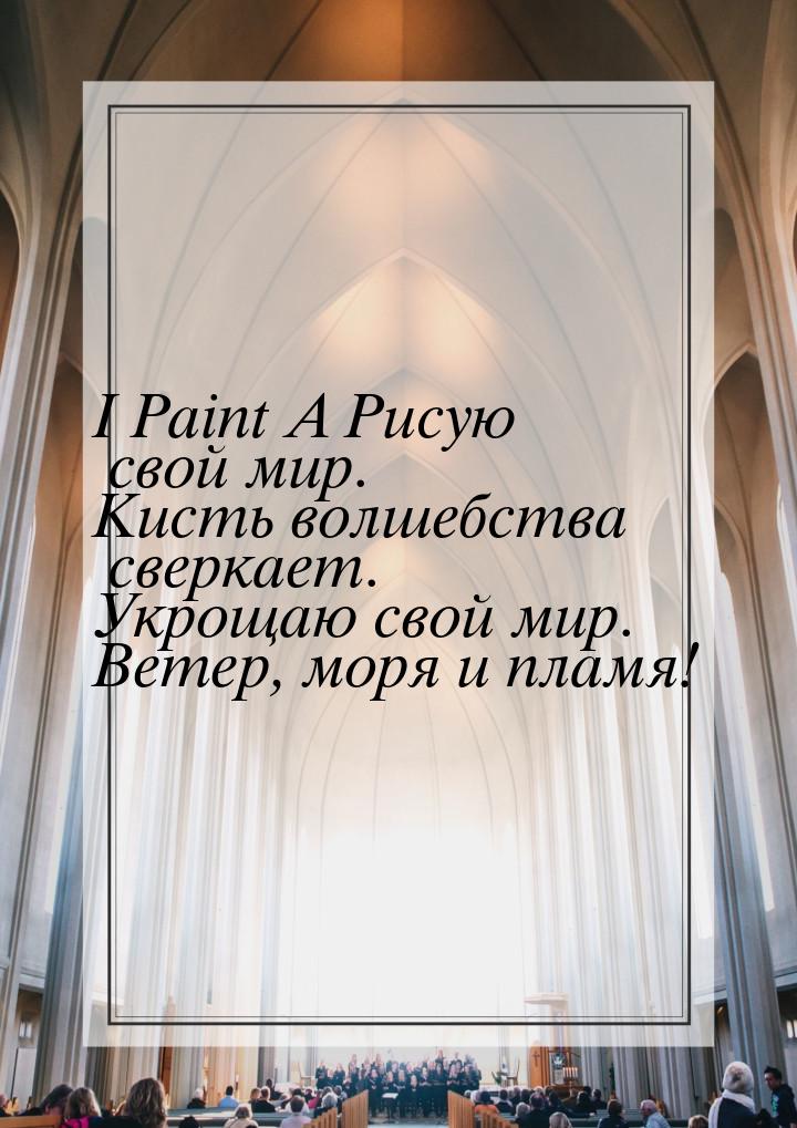 I Paint A Рисую свой мир. Кисть волшебства сверкает. Укрощаю свой мир. Ветер, моря и пламя