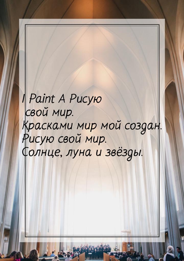 I Paint A Рисую свой мир. Красками мир мой создан. Рисую свой мир. Солнце, луна и звёзды.