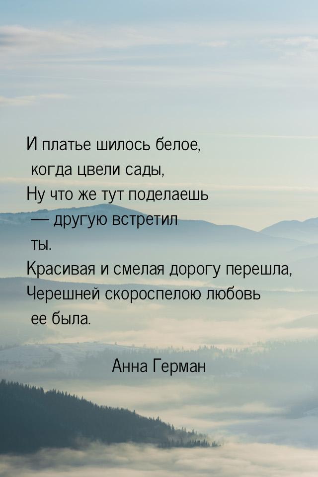 И платье шилось белое, когда цвели сады, Ну что же тут поделаешь  другую встретил т