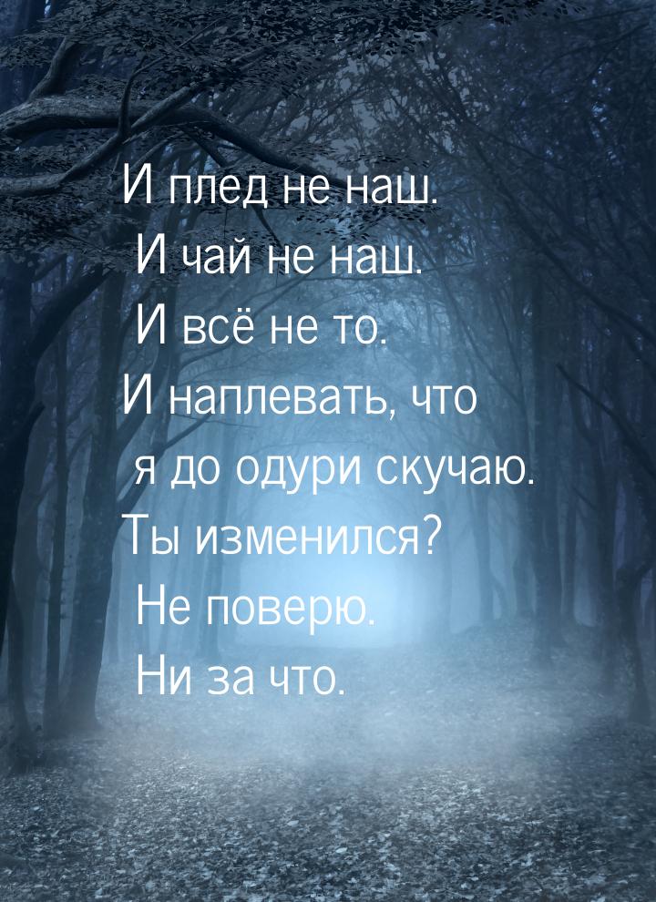 И плед не наш. И чай не наш. И всё не то. И наплевать, что я до одури скучаю. Ты изменился