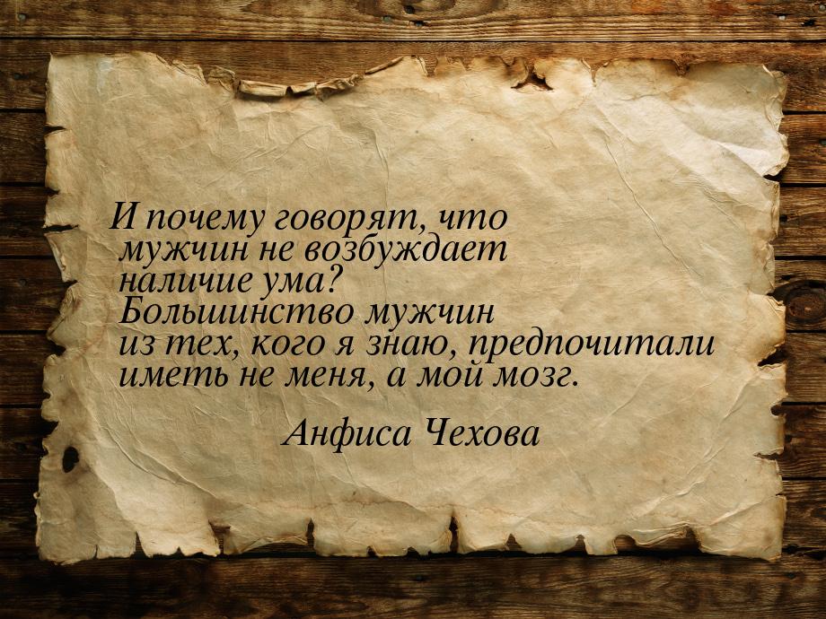 И почему говорят, что мужчин не возбуждает наличие ума? Большинство мужчин из тех, кого я 