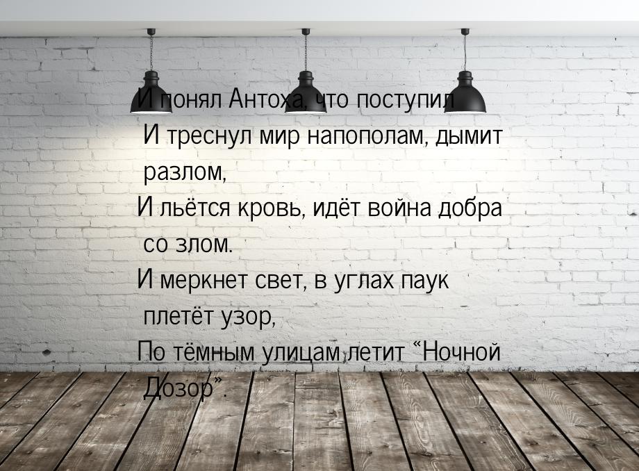 И понял Антоха, что поступил И треснул мир напополам, дымит разлом, И льётся кровь, идёт в