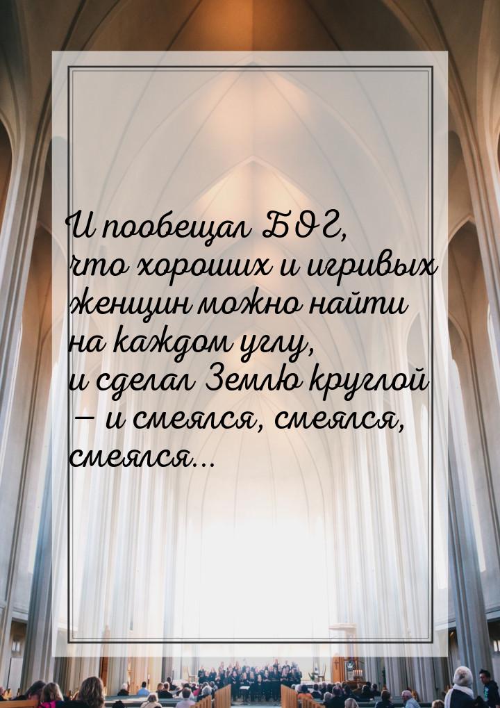 И пообещал БОГ, что хороших и игривых женщин можно найти на каждом углу, и сделал Землю кр