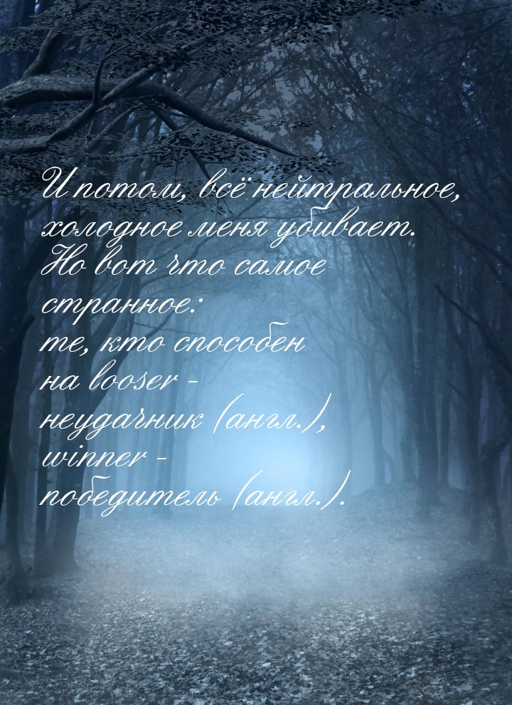 И потом, всё нейтральное, холодное меня убивает. Но вот что самое странное: те, кто способ