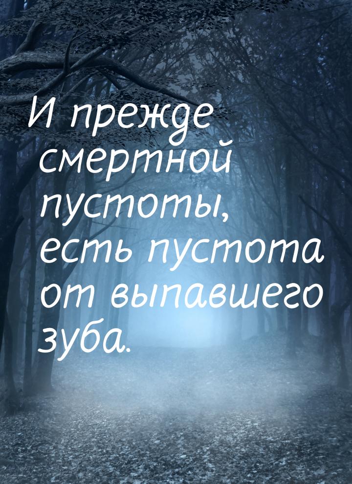 И прежде смертной пустоты, есть пустота от выпавшего зуба.