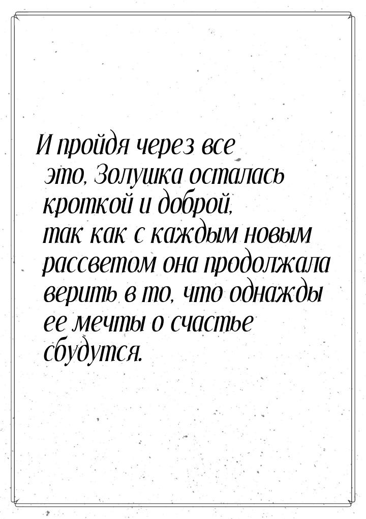 И пройдя через все это, Золушка осталась кроткой и доброй, так как с каждым новым рассвето