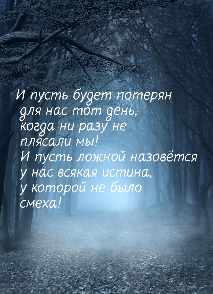 И пусть будет потерян для нас тот день, когда ни разу не плясали мы! И пусть ложной назовё