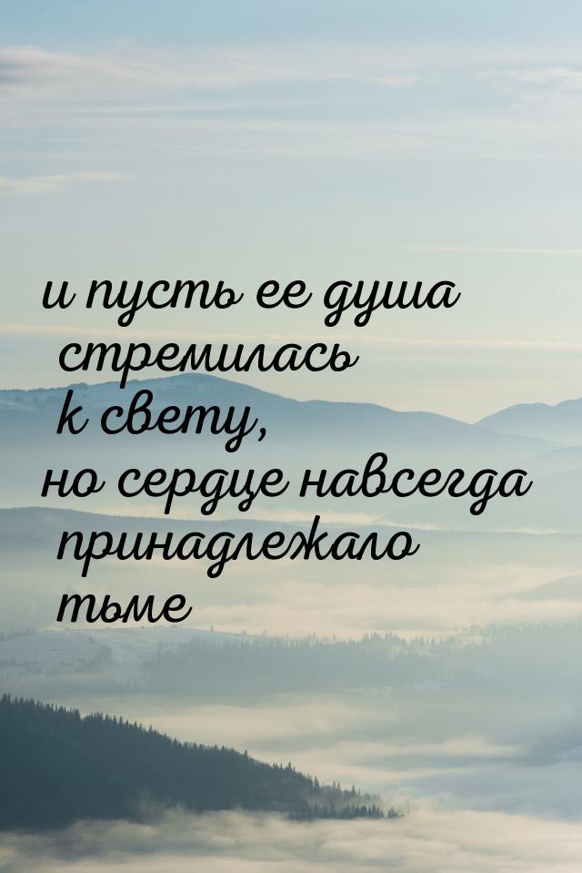 и пусть ее душа стремилась к свету, но сердце навсегда принадлежало тьме