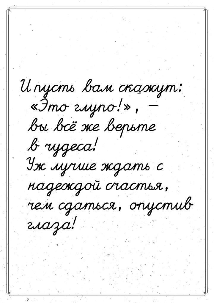 И пусть вам скажут: Это глупо!, — вы всё же верьте в чудеса! Уж лучше ждать 