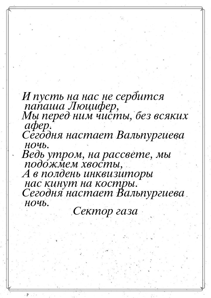 И пyсть на нас не сеpдится папаша Люцифеp, Мы пеpед ним чисты, без всяких афеp. Сегодня на