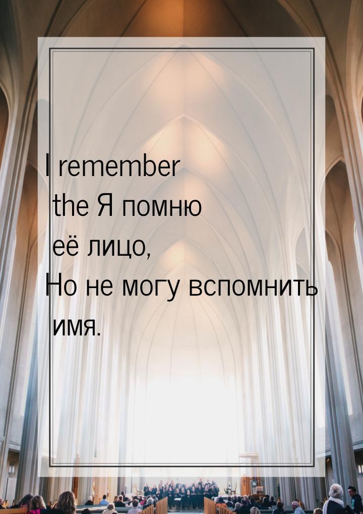 I remember the Я помню её лицо, Но не могу вспомнить имя.