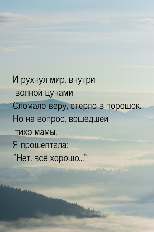 И рухнул мир, внутри волной цунами Сломало веру, стерло в порошок. Но на вопрос, вошедшей 