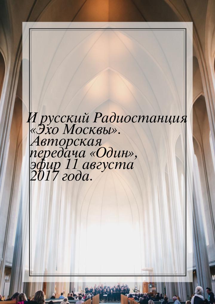 И русский Радиостанция «Эхо Москвы». Авторская передача «Один», эфир 11 августа 2017 года.