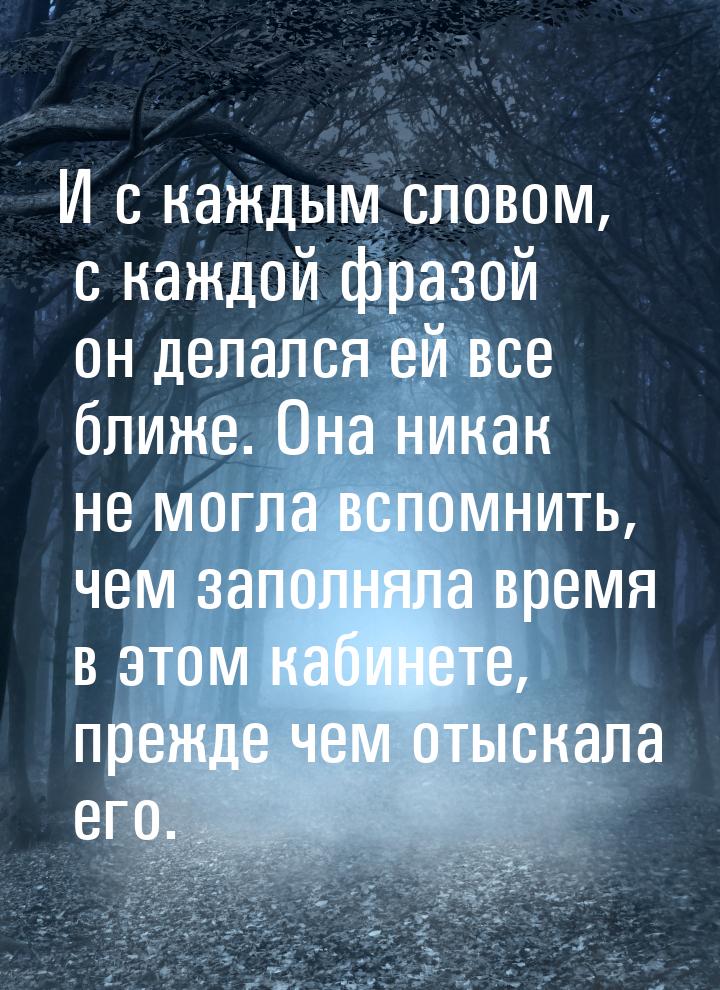 И с каждым словом, с каждой фразой он делался ей все ближе. Она никак не могла вспомнить, 