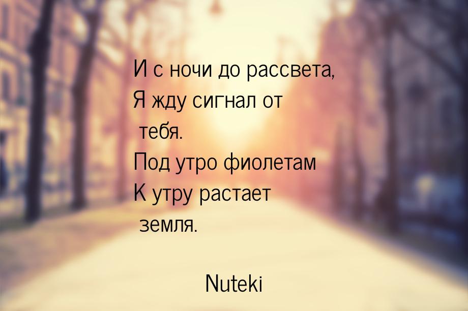 И с ночи до рассвета, Я жду сигнал от тебя. Под утро фиолетам К утру растает земля.