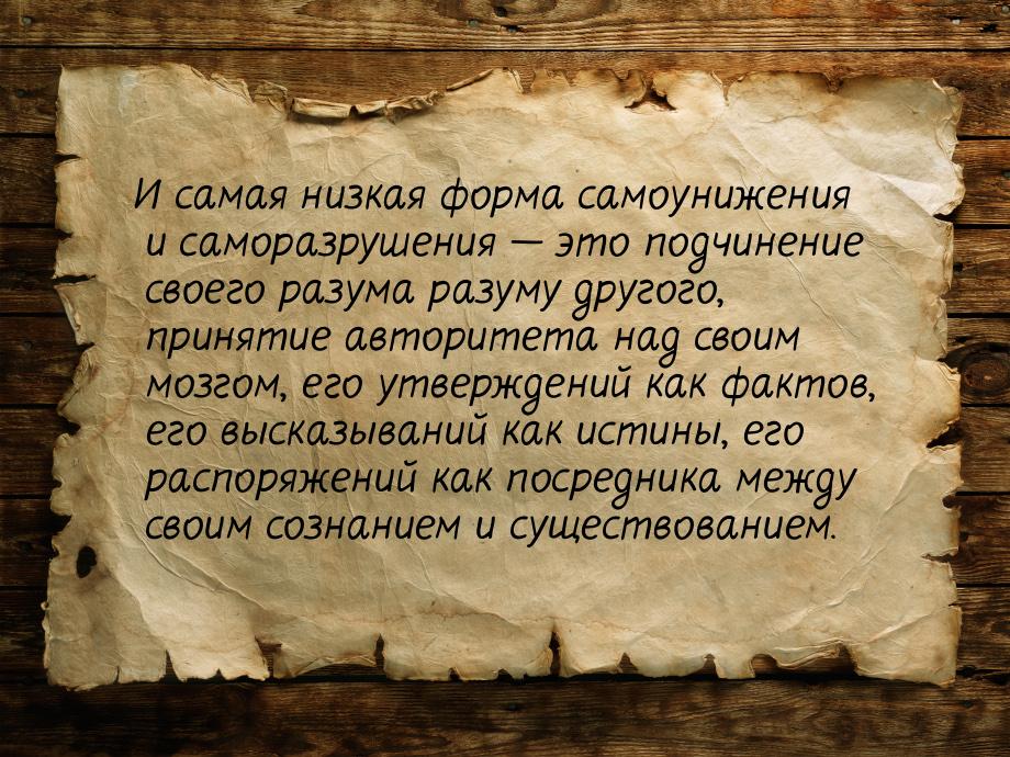 И самая низкая форма самоунижения и саморазрушения — это подчинение своего разума разуму д