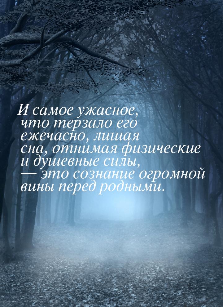 И самое ужасное, что терзало его ежечасно, лишая сна, отнимая физические и душевные силы, 