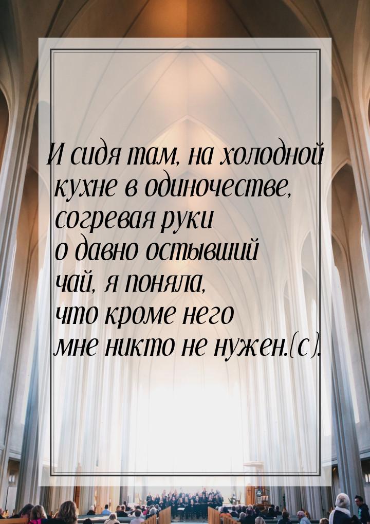 И сидя там, на холодной кухне в одиночестве, согревая руки о давно остывший чай, я поняла,