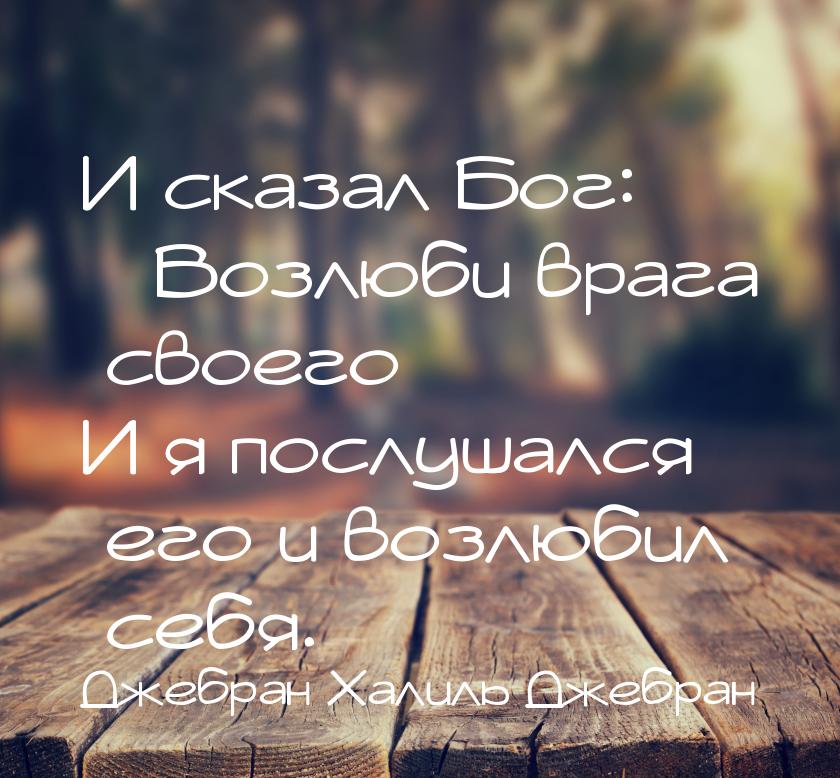 И сказал Бог: Возлюби врага своего И я послушался его и возлюбил себя.